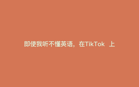 即使我听不懂英语，在TikTok  上教中文可以吗？---如果TikTok  听不懂英语怎么办）