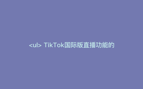 TikTok国际版直播功能的优势