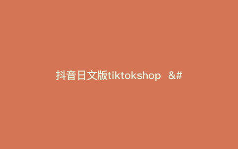 抖音日文版tiktokshop  ---抖音日文版破解版无需登录iOS)