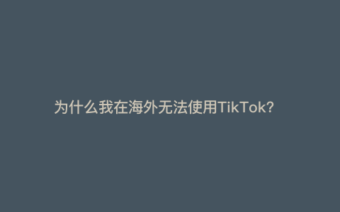 为什么我在海外无法使用TikTok？ — 为什么我无法使用国外应用？）