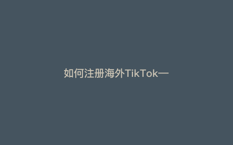 如何注册海外TikTok—如何注册海外app  ID)